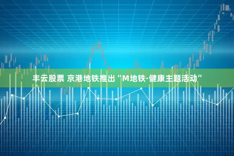 丰云股票 京港地铁推出“M地铁·健康主题活动”