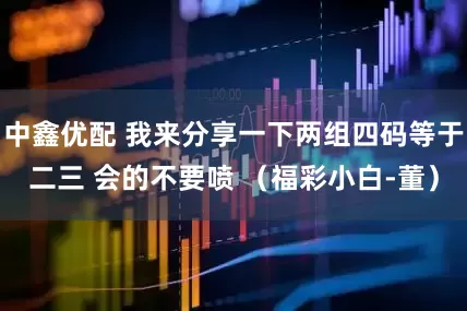中鑫优配 我来分享一下两组四码等于二三 会的不要喷 （福彩小白-董）