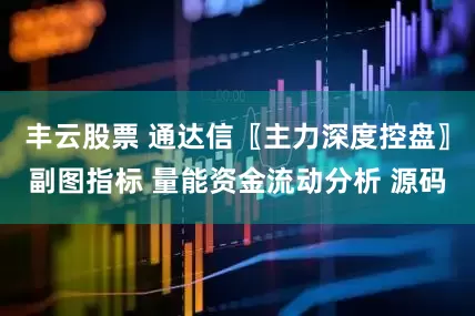 丰云股票 通达信〖主力深度控盘〗副图指标 量能资金流动分析 源码