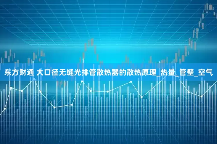 东方财通 大口径无缝光排管散热器的散热原理_热量_管壁_空气