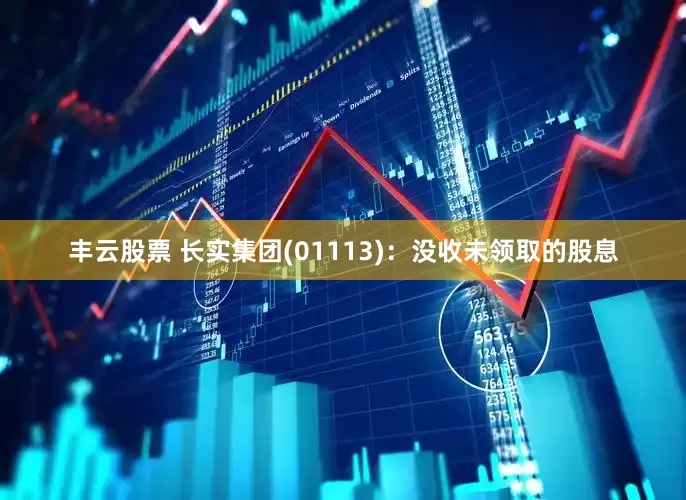 丰云股票 长实集团(01113)：没收未领取的股息