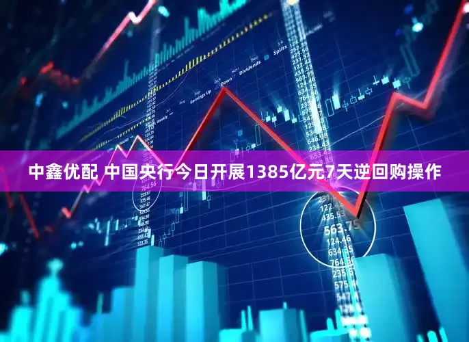 中鑫优配 中国央行今日开展1385亿元7天逆回购操作