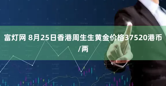 富灯网 8月25日香港周生生黄金价格37520港币/两