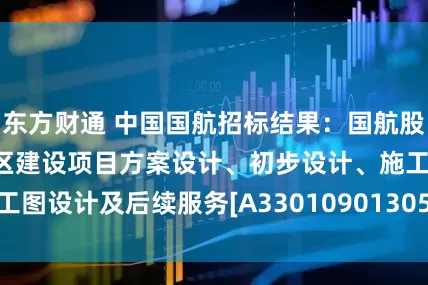 东方财通 中国国航招标结果：国航股份浙江分公司新园区建设项目方案设计、初步设计、施工图设计及后续服务[A3301090130527734001211]