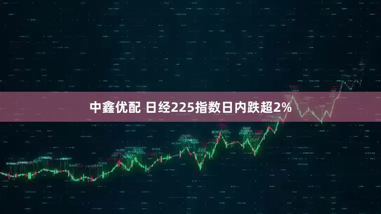 中鑫优配 日经225指数日内跌超2%