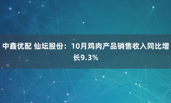 中鑫优配 仙坛股份：10月鸡肉产品销售收入同比增长9.3%