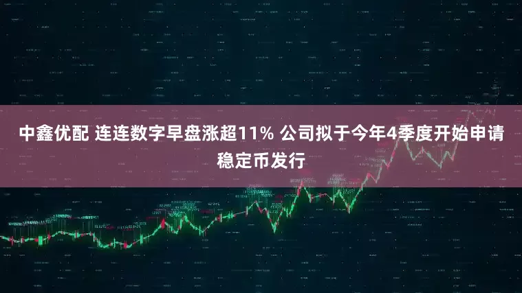 中鑫优配 连连数字早盘涨超11% 公司拟于今年4季度开始申请稳定币发行