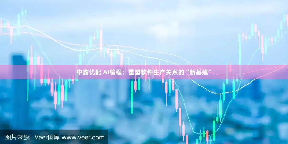 中鑫优配 AI编程：重塑软件生产关系的“新基建”