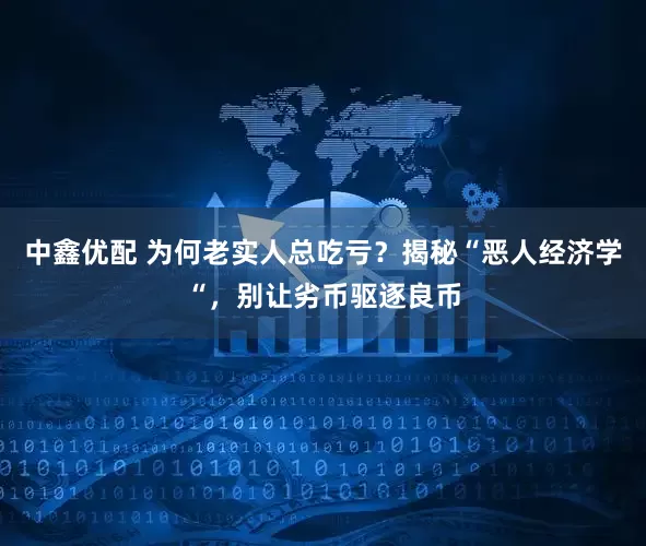 中鑫优配 为何老实人总吃亏？揭秘“恶人经济学“，别让劣币驱逐良币