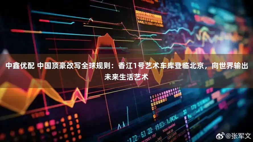 中鑫优配 中国顶豪改写全球规则：香江1号艺术车库登临北京，向世界输出未来生活艺术